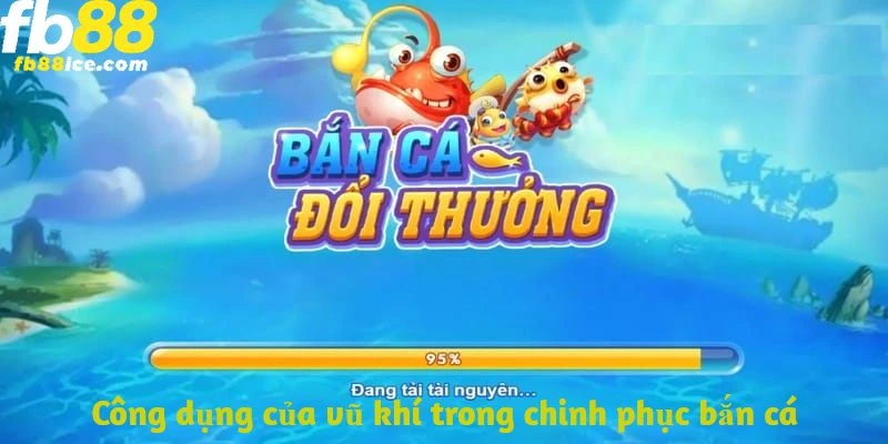 Chinh Phục Bắn Cá - Mẹo Ít Ai Dám Nói Cho Bạn Biết 3 Mỗi vũ khí sẽ có công dụng và sát thương khác nhau